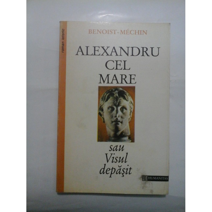   ALEXANDRU  CEL  MARE  sau  VISUL  DEPASIT (356-323 inainte de Cristos)  -  BENOIST-MECHIN